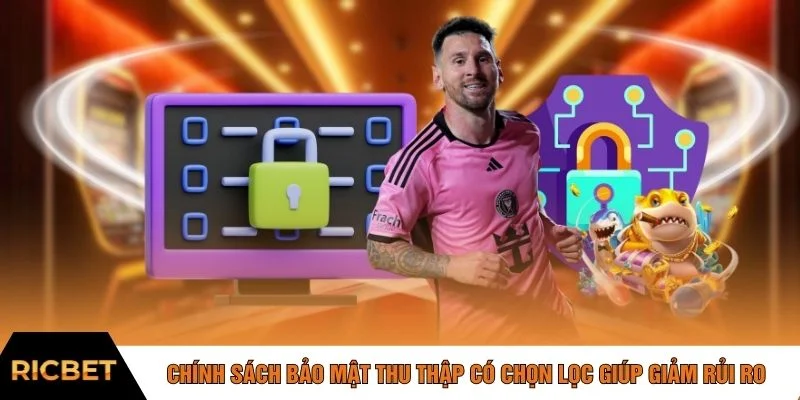 Chính sách bảo mật thu thập có chọn lọc giúp giảm rủi ro