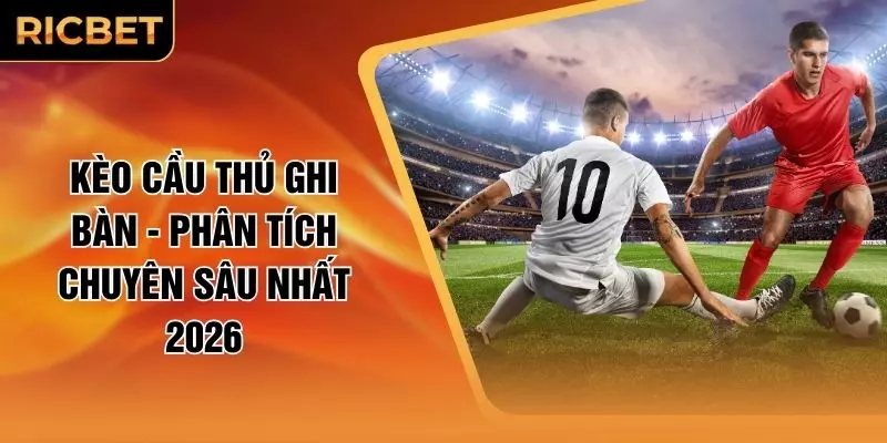 Kèo Cầu Thủ Ghi Bàn - Phân Tích Chuyên Sâu Nhất 2026