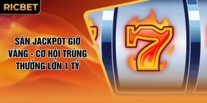 Săn Jackpot Giờ Vàng - Cơ Hội Trúng Thưởng Lớn 1 Tỷ