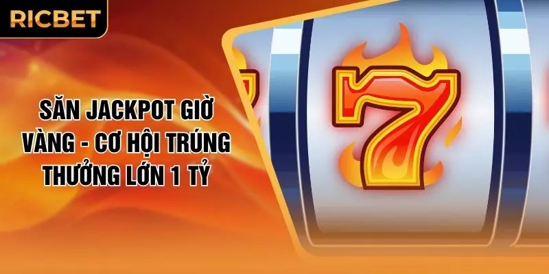 Săn Jackpot Giờ Vàng - Cơ Hội Trúng Thưởng Lớn 1 Tỷ