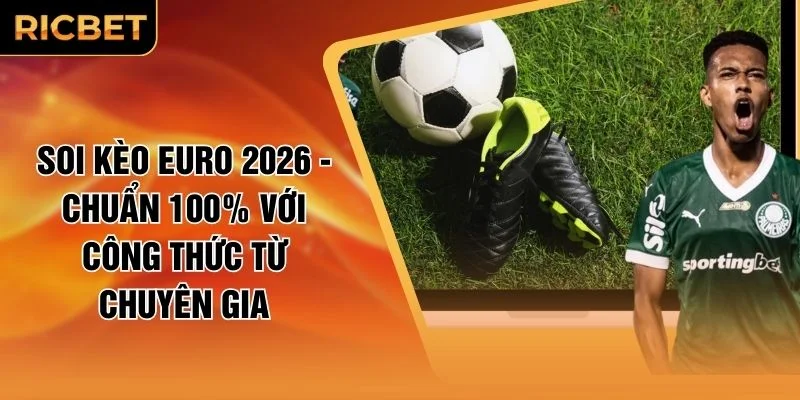 Soi Kèo Euro 2026 - Chuẩn 100% Với Công Thức Từ Chuyên Gia