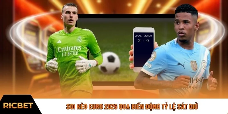 Soi kèo Euro 2026 qua biến động tỷ lệ sát giờ