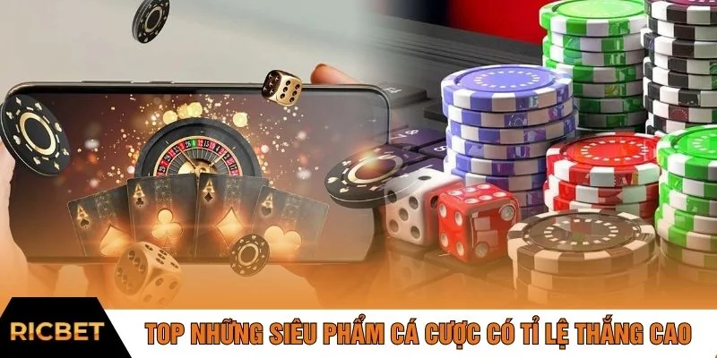 Top những siêu phẩm cá cược có tỉ lệ thắng cao