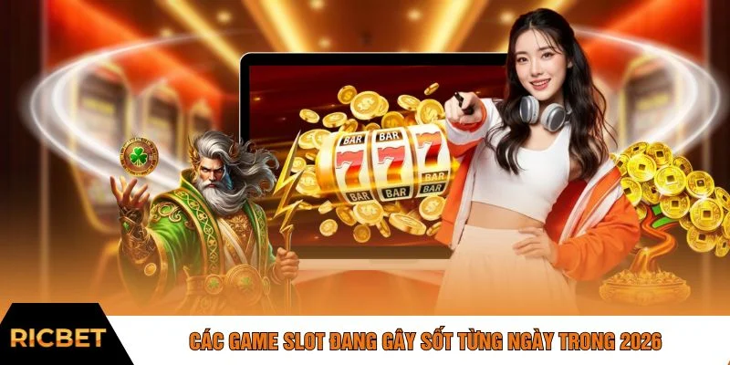 Các game slot đang gây sốt từng ngày trong 2026