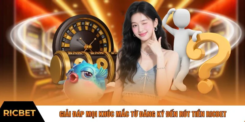 Giải đáp mọi khúc mắc từ đăng ký đến rút tiền RICBET