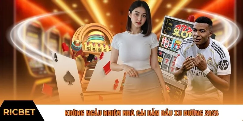 Không ngẫu nhiên nhà cái dẫn đầu xu hướng 2026